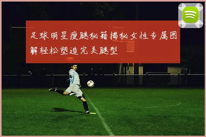 足球明星瘦腿秘籍揭秘女性专属图解轻松塑造完美腿型