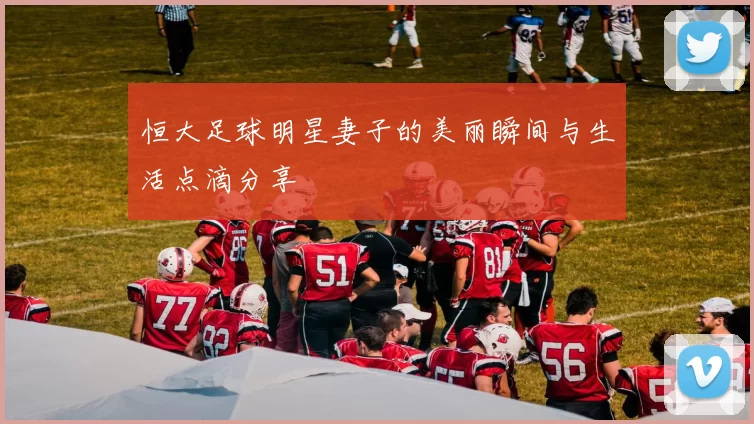 恒大足球明星妻子的美丽瞬间与生活点滴分享