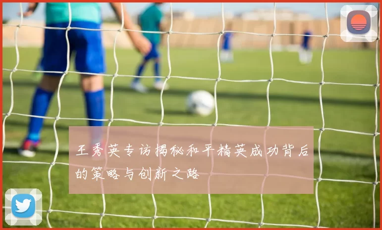 王秀英专访揭秘和平精英成功背后的策略与创新之路